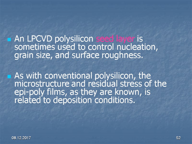 08.12.2017 52 An LPCVD polysilicon seed layer is sometimes used to control nucleation, grain